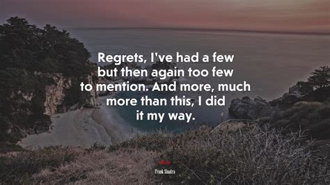 Regrets Ive Had A Few But Then Again Too Few To Mention And More