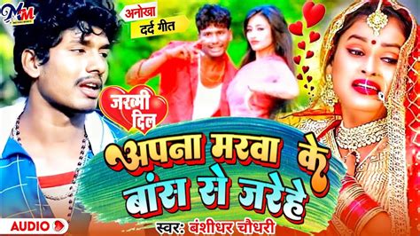 Bansidhar Chaudhary Sad Song Apna Marwa Ke Bnas Se Jarehe Maithili