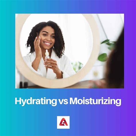 Hydrating Vs Moisturizing Difference And Comparison