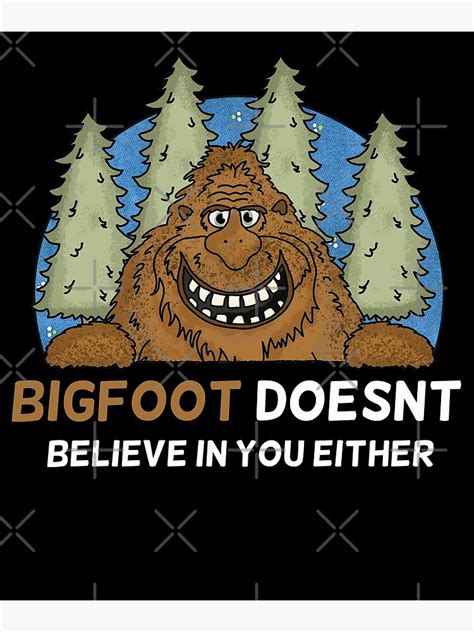 Bigfoot Doesn T Believe In You Either Funny Big Foot Poster For Sale