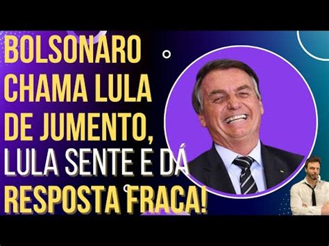 Bolsonaro Chama Lula De Jumento Lula D Resposta Fraquinha Tv