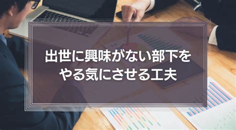 【上司のあり方】出世に興味がない部下をやる気にさせるほんの少しの工夫 識学総研