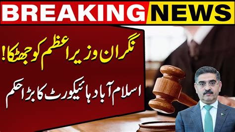 Islamabad High Courts Another Big Order Caretaker Pm Anwar Ul Haq