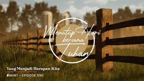 Eps 590 Yang Menjadi Harapan Kita Menutup Hari Bersama Tuhan MHBT