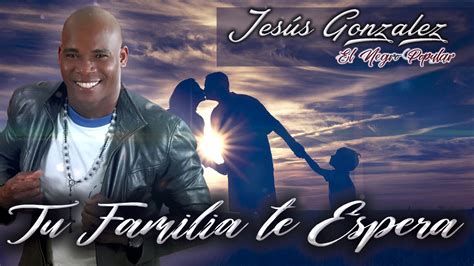 Tu familia te espera Jesús Gonzalez El negro popular Video Lyric