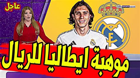 عاجل ورسميا ريال مدريد يفجرها ويعلن التعاقد مع موهبة ايطاليا مدافع من