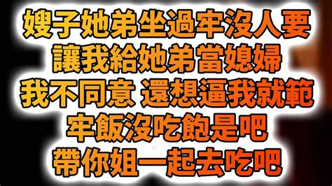 嫂子她弟坐過牢沒人要，讓我給她弟當媳婦，我不同意 還想逼我就範，牢飯沒吃飽是吧，帶你姐一起去吃吧！ Youtube