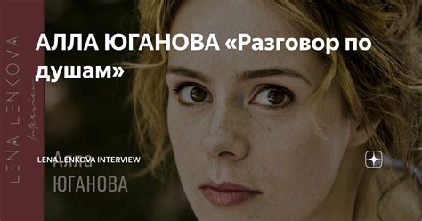 АЛЛА ЮГАНОВА «Разговор по душам» | Lena Lenkova Interview | Дзен