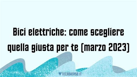 Bici Elettriche Come Scegliere Quella Giusta Per Te Marzo