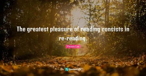 The Greatest Pleasure Of Reading Consists In Re Reading Quote By