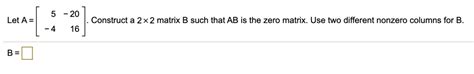 Solved 20 Let A Construct A 2x2 Matrix B Such That Ab Is The Zero Matrix Use Two Different