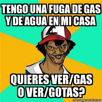 Meme Ash Pedreiro Tengo Una Fuga De Gas Y De Agua En Mi Casa Quieres