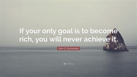 John D Rockefeller Quote If Your Only Goal Is To Become Rich You