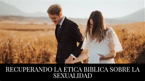 Recuperando La Ética Bíblica Sobre La Sexualidad Youtube