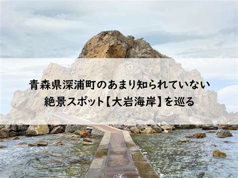 青森県深浦町のあまり知られていない絶景スポット【大岩海岸】を巡る Sassyブログ