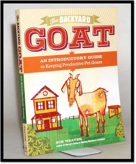 The Backyard Goat: An Introductory Guide to Keeping and Enjoying Pet Goats, from Feeding and ...