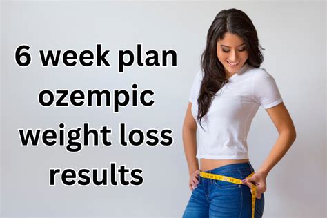 6 week plan ozempic weight loss results