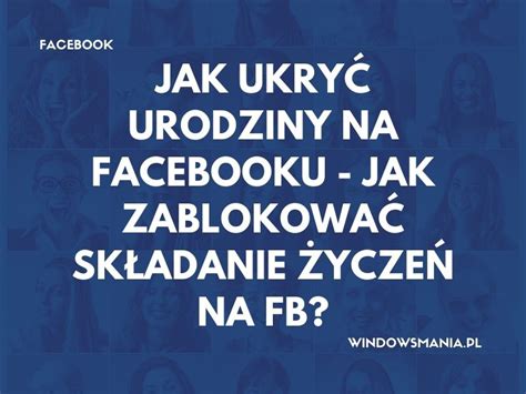 Jak Ukry Urodziny Na Facebooku Jak Zablokowa Sk Adanie Ycze Na Fb