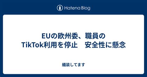 Euの欧州委、職員のtiktok利用を停止 安全性に懸念 艤装してます