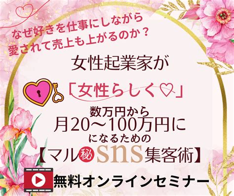 女性起業家が女性らしく数万円の売上から月20～100万円になるための マル秘sns集客術 あなたらしさ120％満席教室作成レッスン