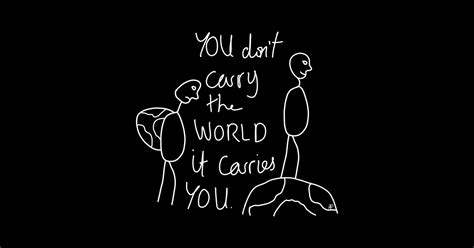 You Don T Carry The World It Carries You 2 0 You Dont Carry The World It Carries You Posters