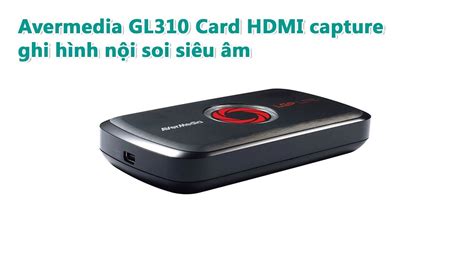 Avermedia GL310 Card HDMI capture ghi hình nội soi siêu âm YouTube