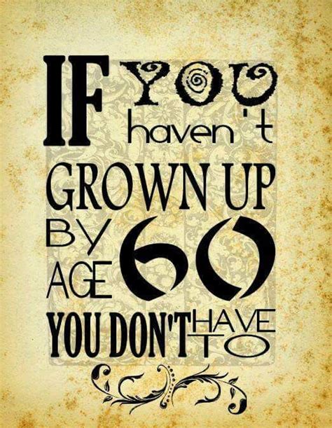 If You Havent Grown Up By Age 60 You Dont Have To 60th Birthday Quotes Birthday Quotes