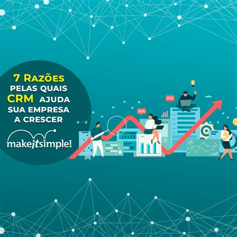 7 Razões Pelas Quais O Crm Ajuda Sua Empresa A Crescer Make It Simple