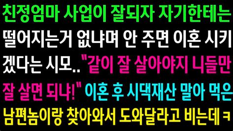 실화사연친정엄마 사업이 잘되자 자기한테는 떨어지는거 없냐며 안주면 이혼시키겠다는 시모이혼후 재산말아 먹은 남편놈이랑