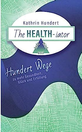 The Healthiator Hundert Wege Zu Mehr Gesundheit Gl Ck Und Erf Llung