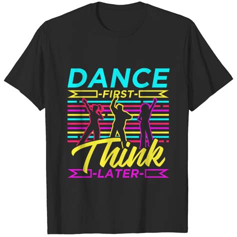 Dance First Think Later Motivational Quote Dance T Shirt Sold By