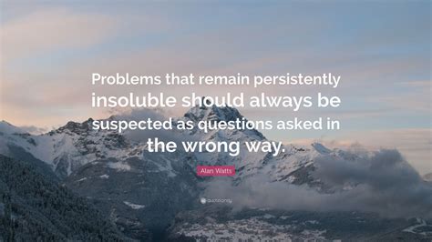 Alan Watts Quote “problems That Remain Persistently Insoluble Should