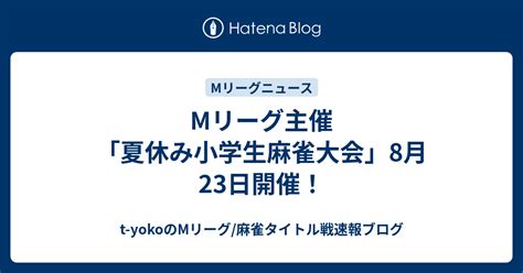 Mリーグ主催「夏休み小学生麻雀大会」8月23日開催！ T Yokoのmリーグ麻雀タイトル戦速報ブログ