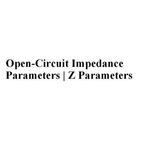 Open Circuit Impedance Parameters Z Parameters