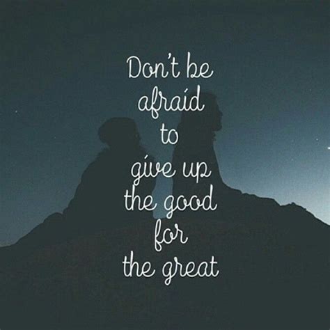 Dont Be Afraid To Give Up The Good For The Great Pictures Photos And