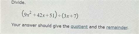 Solved Divide 9x2 42x 51 ÷ 3x 7 Your Answer Should Give The