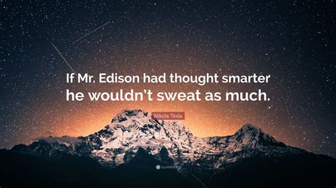 Nikola Tesla Quote: “If Mr. Edison had thought smarter he wouldn’t ...