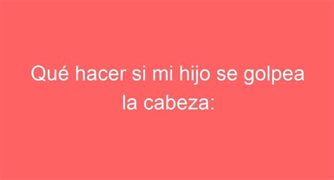 Qué hacer si mi hijo se golpea la cabeza consejos y precauciones