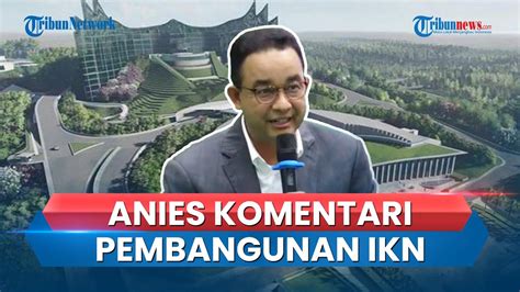 Jawaban Anies Saat Ditanya Soal Proyek IKN Yang Dimulai Pada