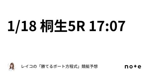 1 18 桐生5r 17 07｜レイコの「勝てるボート方程式」💄競艇予想