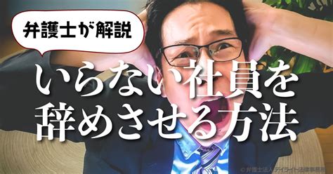 いらない社員を辞めさせる方法とは？弁護士がわかりやすく解説 労働問題の相談はデイライト法律事務所