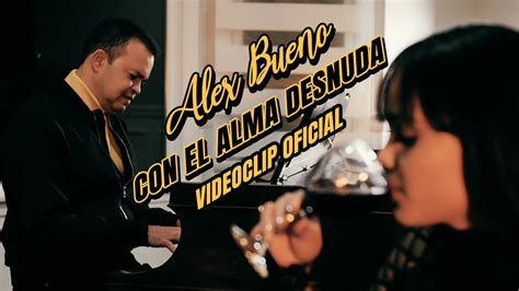 Alex Bueno Con El Alma Desnuda Video Oficial Youtube