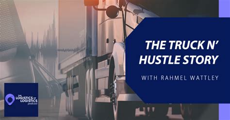 The Truck N Hustle Story With Rahmel Wattley The Logistics Of Logistics