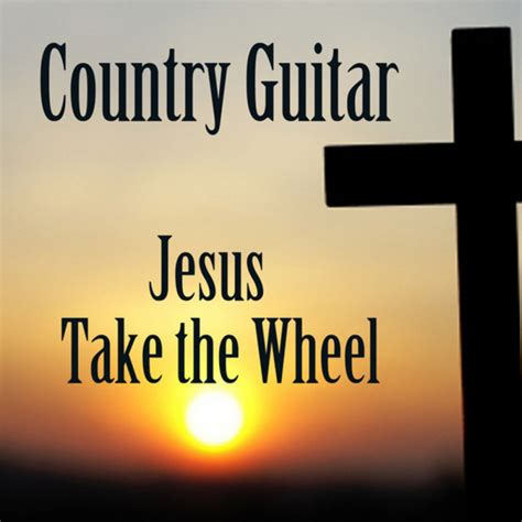 Jesus Take The Wheel Song And Lyrics By Country Guitar Players Spotify