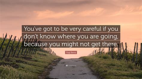 Yogi Berra Quote “youve Got To Be Very Careful If You Dont Know