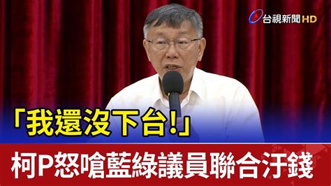 「我還沒下台」 柯p怒嗆藍綠議員聯合汙錢 Youtube