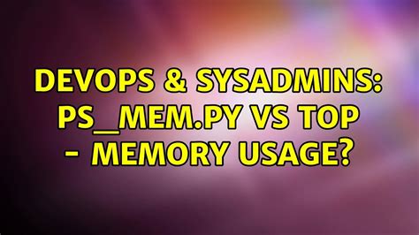 DevOps SysAdmins Ps Mem Py Vs Top Memory Usage YouTube