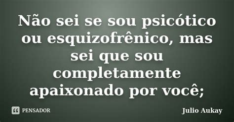 Não Sei Se Sou Psicótico Ou Julio Aukay Pensador