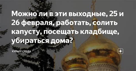Можно ли в эти выходные, 25 и 26 февраля, работать, солить капусту ...