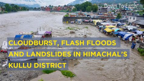 Massive Cloudburst Flash Floods And Landslides In Himachal S Kullu